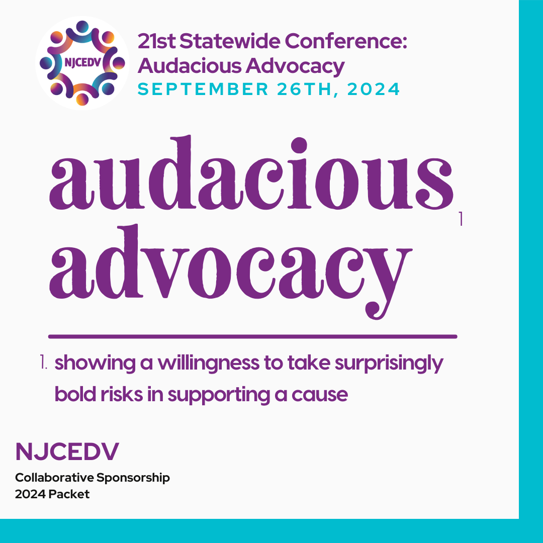 ID: Against a white background with blue outline reads the definition of Audacious Advocacy: showing a willingness to take surprisingly bold risks in supporting a cause. The top right has the NJCEDV circle logo and reads 21st Statewide Conference: Audacious Advocacy September 26th, 2024. The bottom right corner reads NJCEDV collaborative sponsorship 2024 packet.